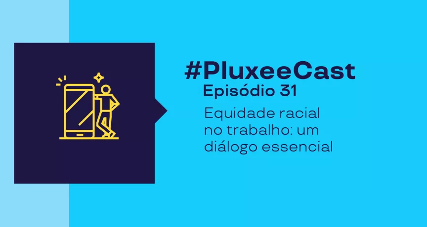 Imagem promocional com fundo azul e texto “#PluxeeCast Episódio 31– equidade racial no trabalho: um diálogo essencial”, acompanhada de ícone de pessoa usando celular