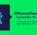 Imagem mostra as informações sobre o episódio 14 do PluxeeCast: O futuro do vale-transporte e sua importância para o RH