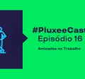 A imagem mostra o ícone de um celular e uma pessoa, e está informando o episódio 16 do PluxeeCast